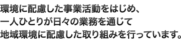 環境に配慮した事業活動をはじめ、一人ひとりが日々の業務を通じて地域環境に配慮した取り組みを行っています。