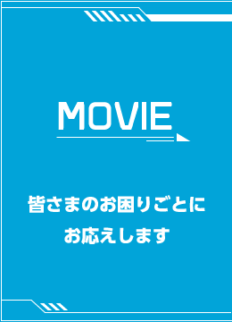 MOVIE　皆さまのお困りごとにお応えします